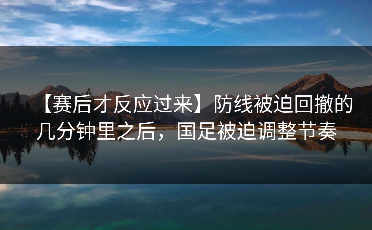 【赛后才反应过来】防线被迫回撤的几分钟里之后，国足被迫调整节奏