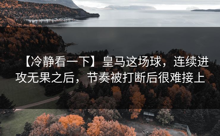 【冷静看一下】皇马这场球，连续进攻无果之后，节奏被打断后很难接上