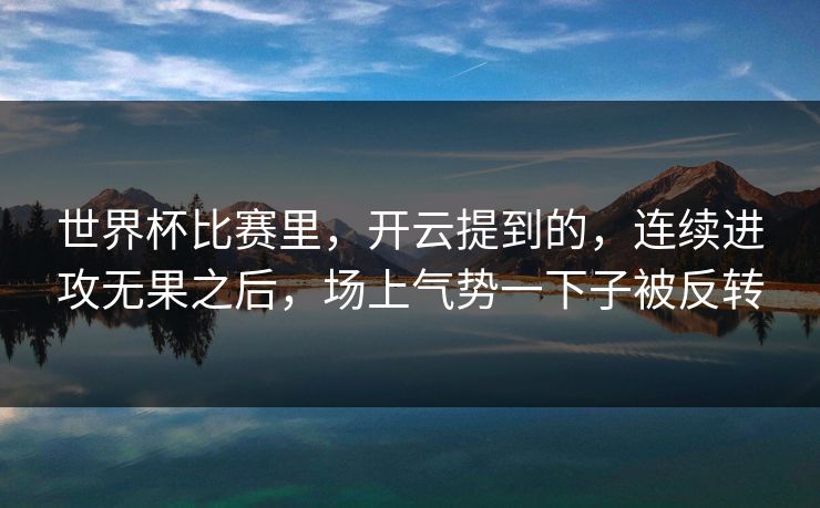 世界杯比赛里，开云提到的，连续进攻无果之后，场上气势一下子被反转