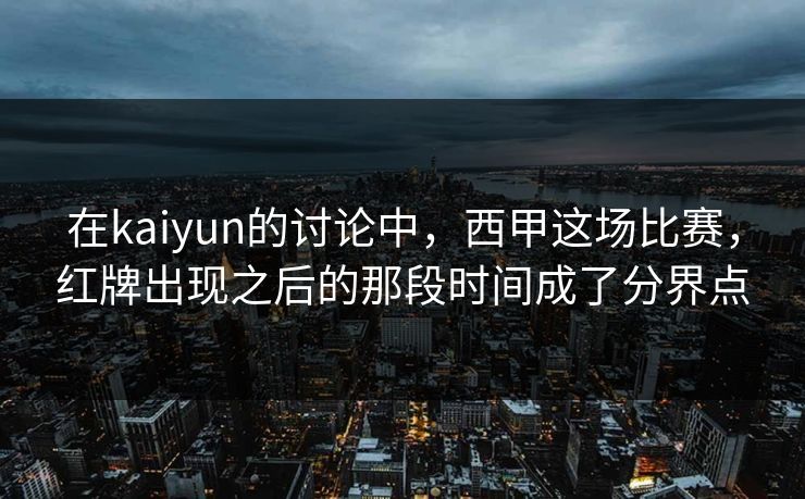 在kaiyun的讨论中，西甲这场比赛，红牌出现之后的那段时间成了分界点