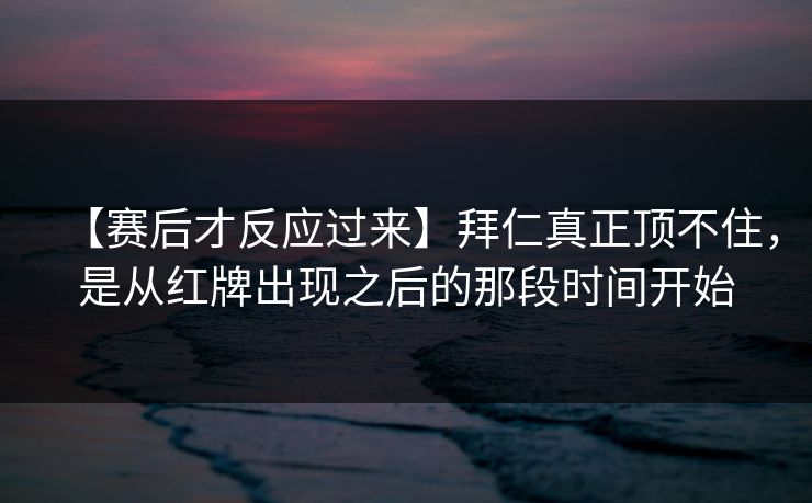 【赛后才反应过来】拜仁真正顶不住，是从红牌出现之后的那段时间开始