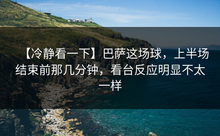 【冷静看一下】巴萨这场球，上半场结束前那几分钟，看台反应明显不太一样