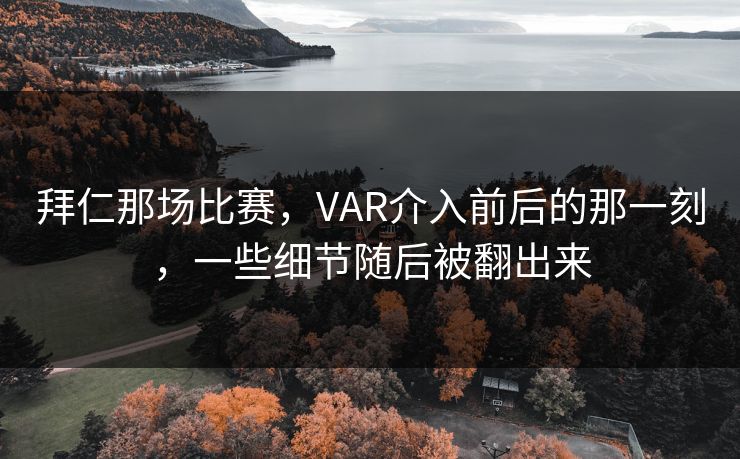 拜仁那场比赛，VAR介入前后的那一刻，一些细节随后被翻出来