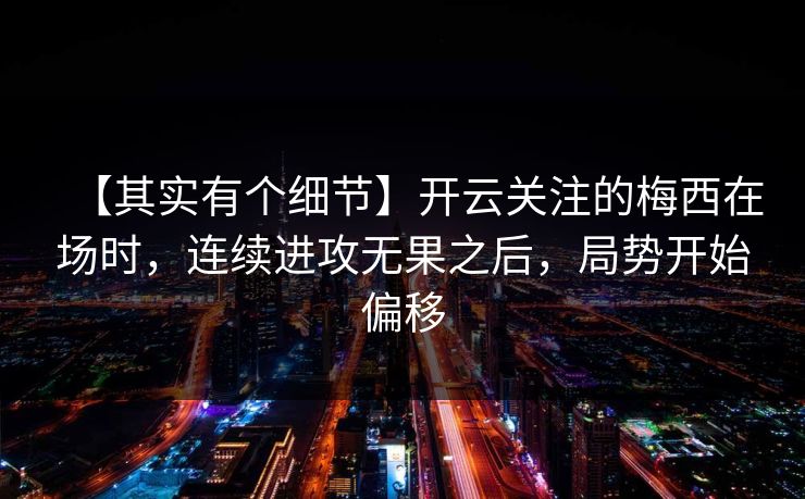 【其实有个细节】开云关注的梅西在场时，连续进攻无果之后，局势开始偏移