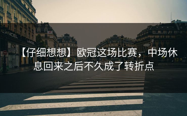 【仔细想想】欧冠这场比赛，中场休息回来之后不久成了转折点