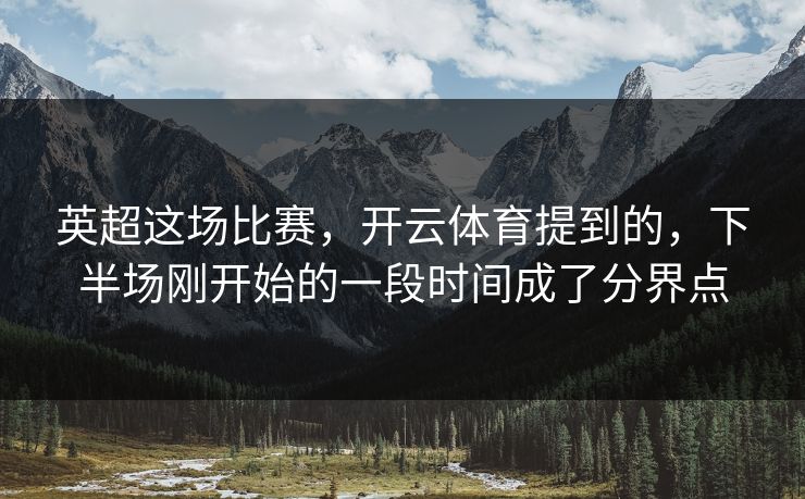 英超这场比赛，开云体育提到的，下半场刚开始的一段时间成了分界点