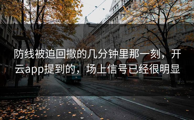 防线被迫回撤的几分钟里那一刻，开云app提到的，场上信号已经很明显