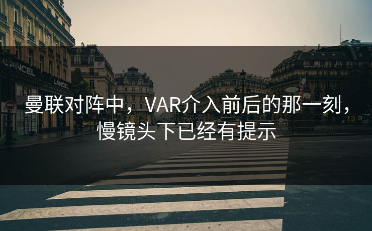 曼联对阵中，VAR介入前后的那一刻，慢镜头下已经有提示