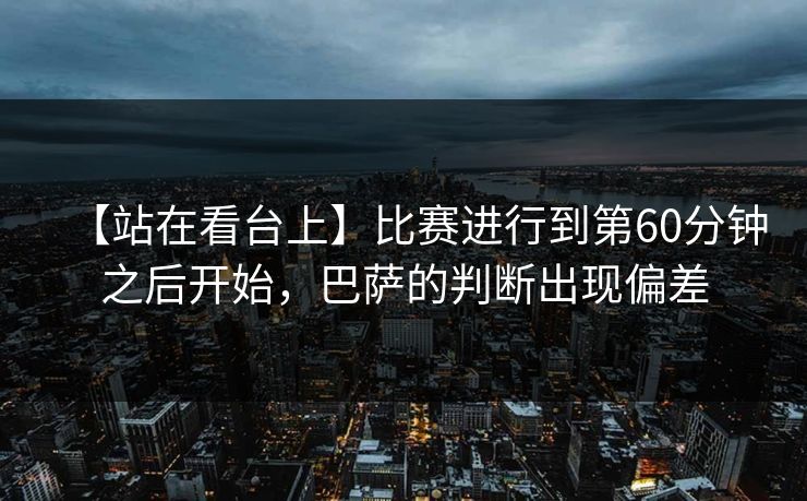 【站在看台上】比赛进行到第60分钟之后开始，巴萨的判断出现偏差
