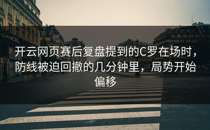 开云网页赛后复盘提到的C罗在场时，防线被迫回撤的几分钟里，局势开始偏移