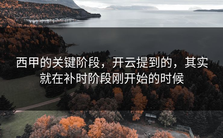 西甲的关键阶段，开云提到的，其实就在补时阶段刚开始的时候
