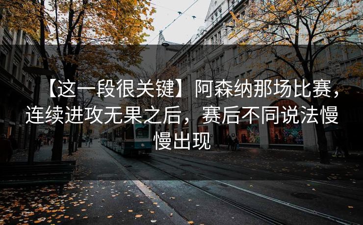 【这一段很关键】阿森纳那场比赛，连续进攻无果之后，赛后不同说法慢慢出现