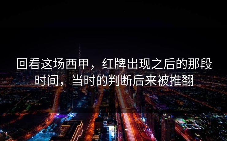 回看这场西甲，红牌出现之后的那段时间，当时的判断后来被推翻