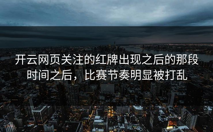 开云网页关注的红牌出现之后的那段时间之后，比赛节奏明显被打乱
