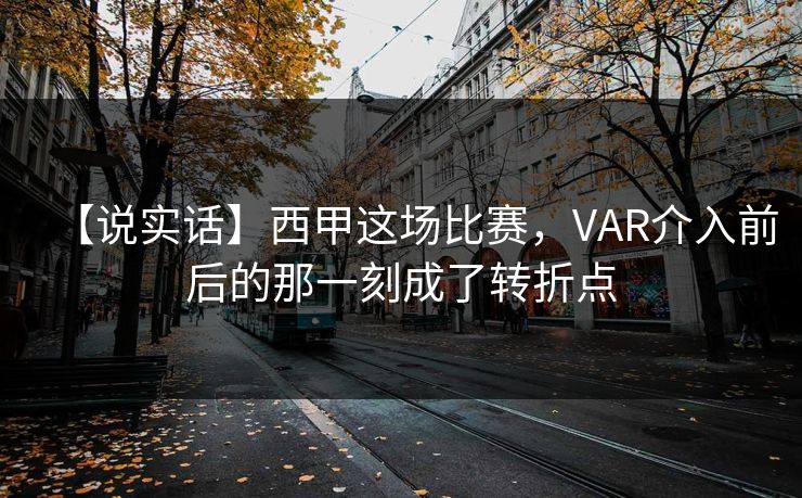 【说实话】西甲这场比赛，VAR介入前后的那一刻成了转折点