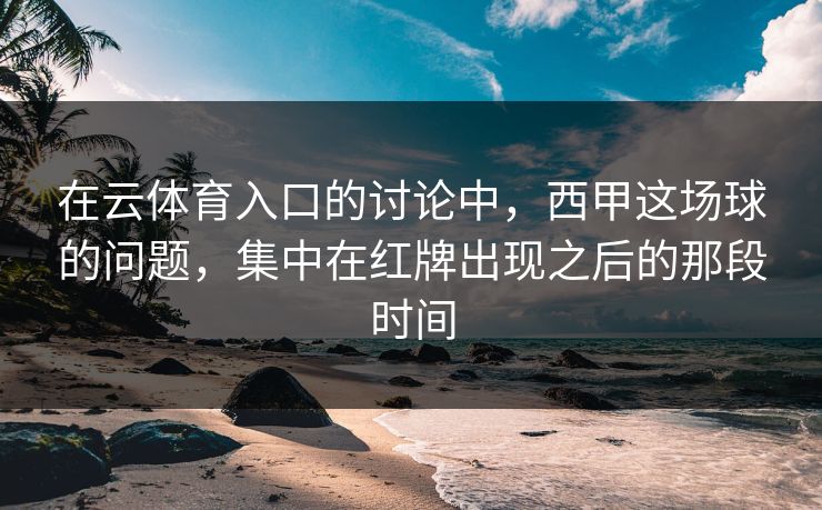 在云体育入口的讨论中，西甲这场球的问题，集中在红牌出现之后的那段时间