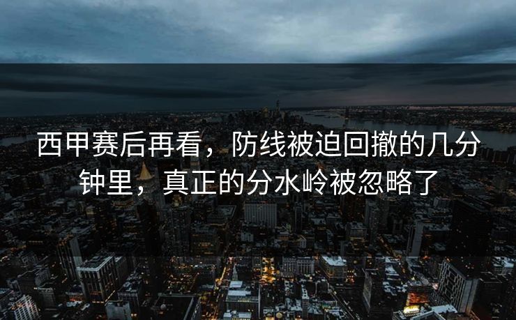 西甲赛后再看，防线被迫回撤的几分钟里，真正的分水岭被忽略了