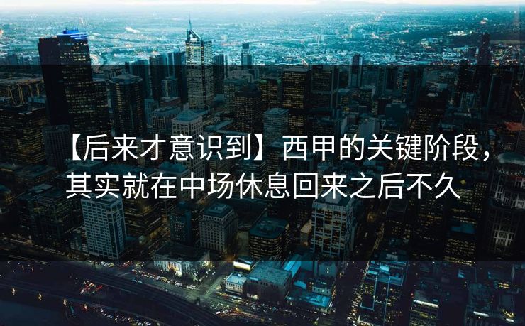 【后来才意识到】西甲的关键阶段，其实就在中场休息回来之后不久