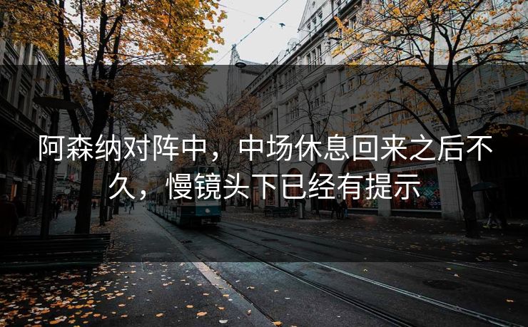 阿森纳对阵中，中场休息回来之后不久，慢镜头下已经有提示