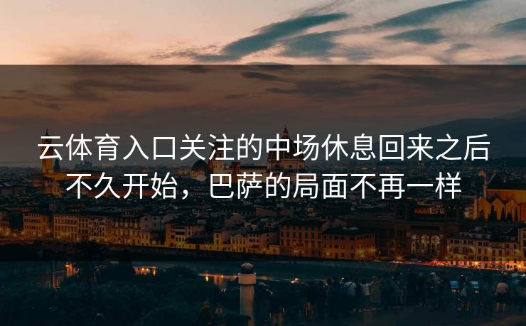 云体育入口关注的中场休息回来之后不久开始，巴萨的局面不再一样