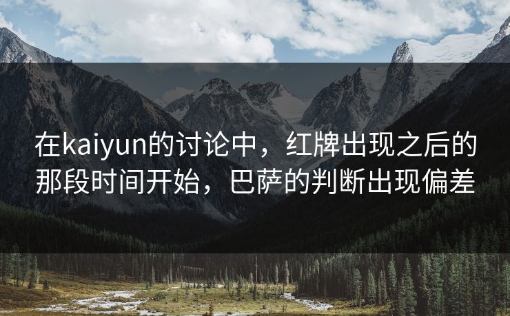 在kaiyun的讨论中，红牌出现之后的那段时间开始，巴萨的判断出现偏差