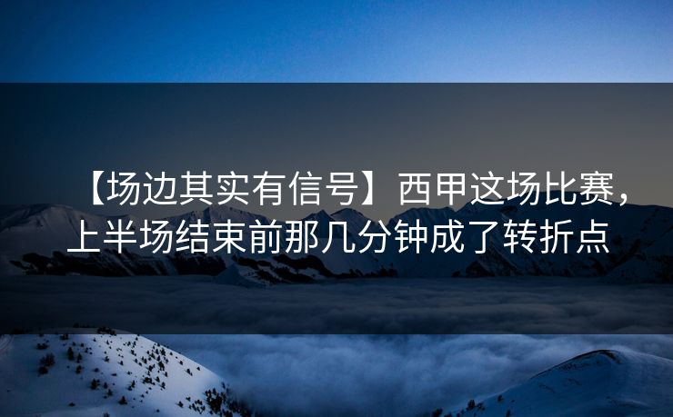 【场边其实有信号】西甲这场比赛，上半场结束前那几分钟成了转折点