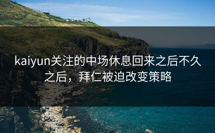 kaiyun关注的中场休息回来之后不久之后，拜仁被迫改变策略