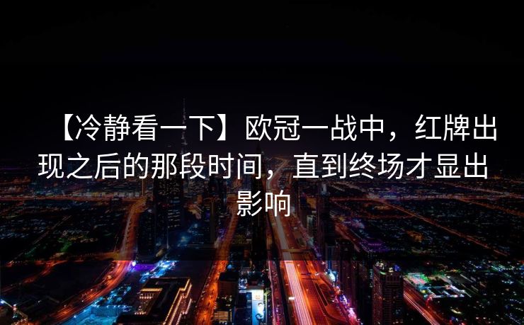 【冷静看一下】欧冠一战中，红牌出现之后的那段时间，直到终场才显出影响