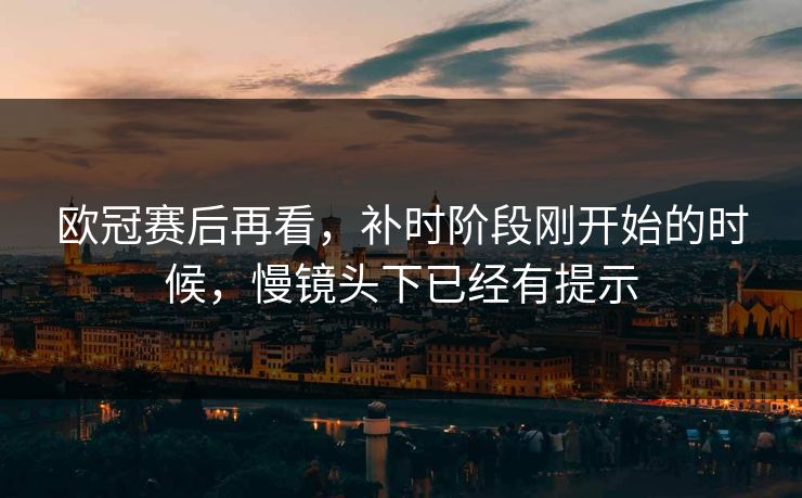 欧冠赛后再看，补时阶段刚开始的时候，慢镜头下已经有提示