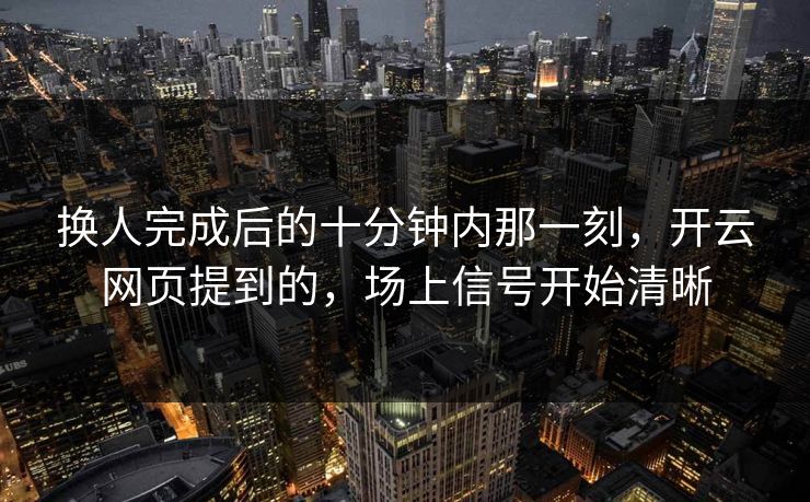 换人完成后的十分钟内那一刻，开云网页提到的，场上信号开始清晰